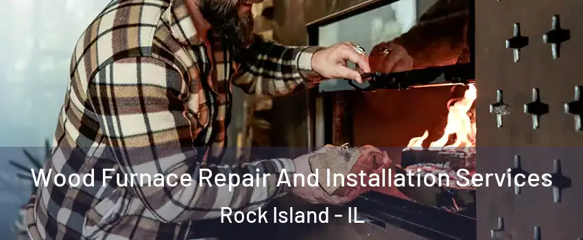  Wood Furnace Repair And Installation Services Rock Island - IL